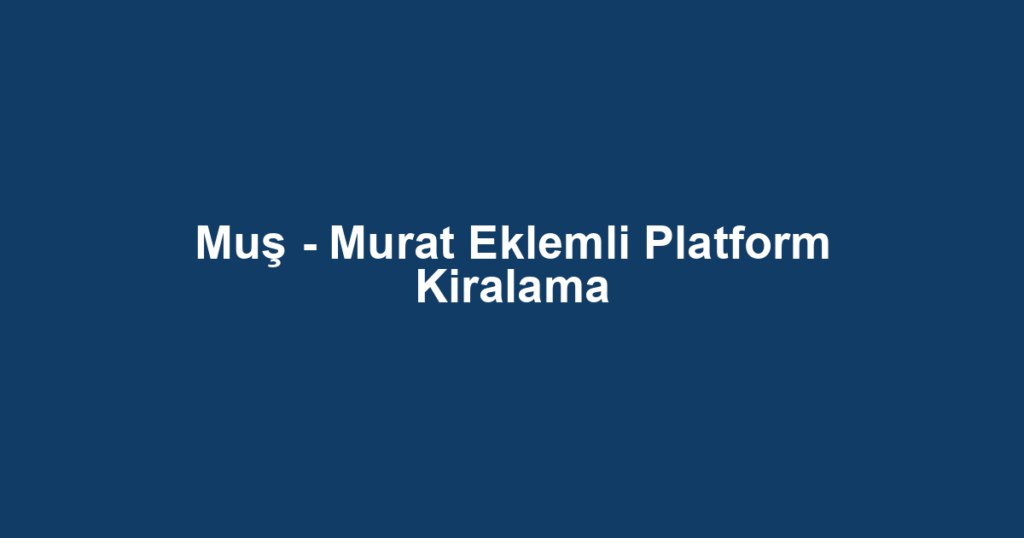 Muş - Murat Eklemli Platform Kiralama