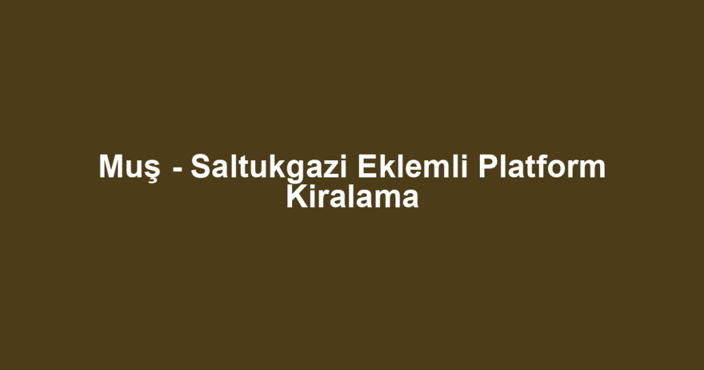 Muş - Saltukgazi Eklemli Platform Kiralama
