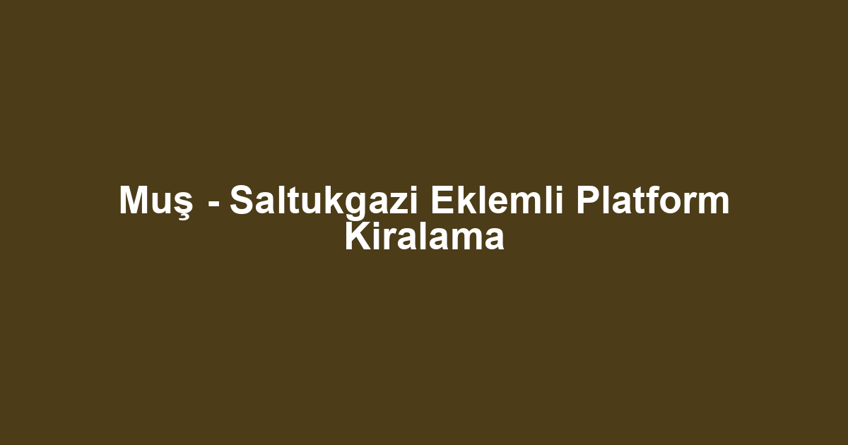 Muş - Saltukgazi Eklemli Platform Kiralama