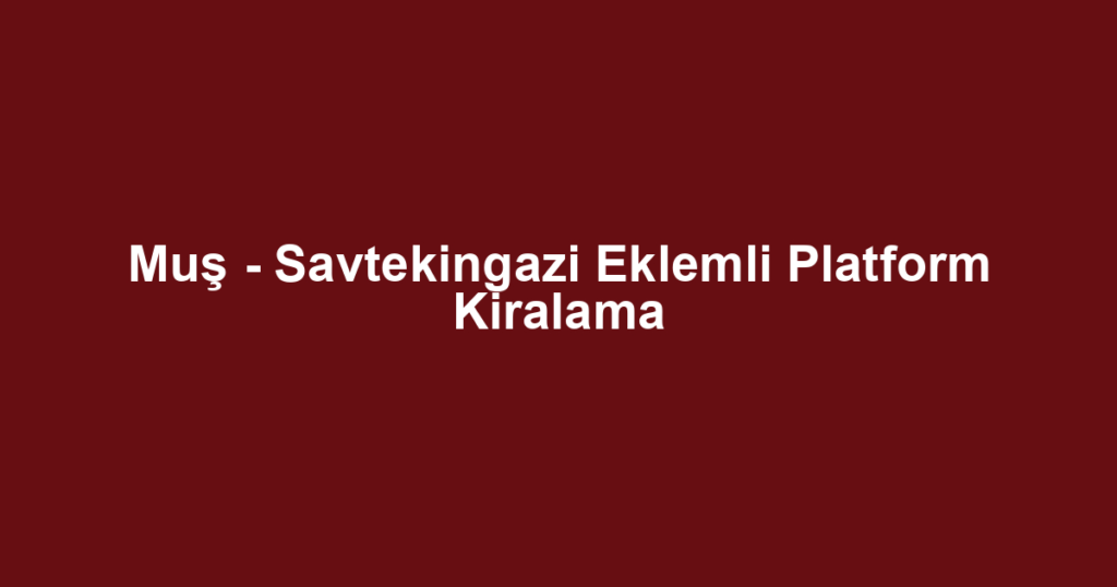 Muş - Savtekingazi Eklemli Platform Kiralama