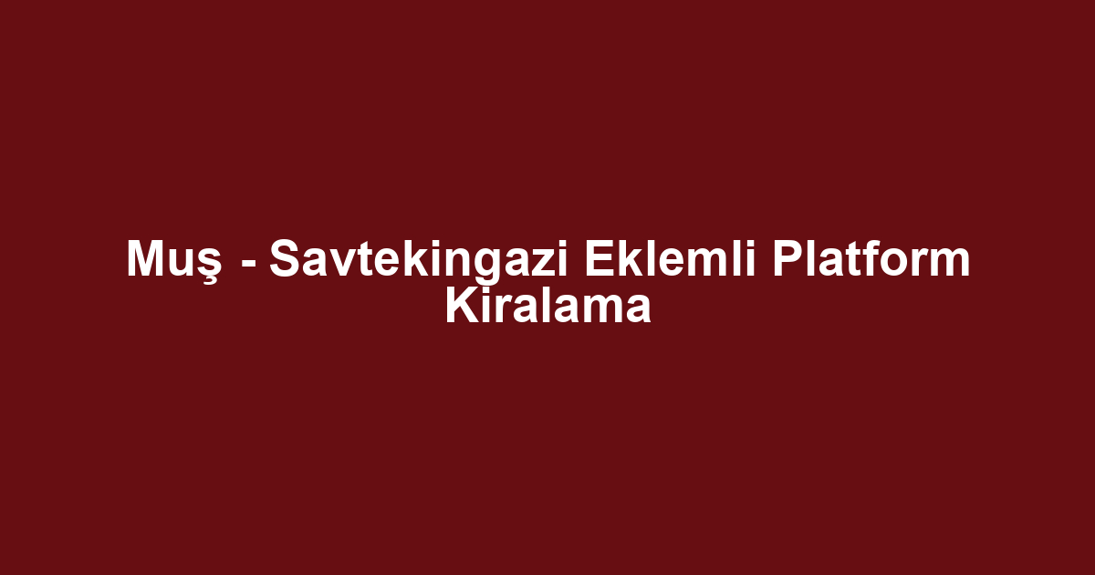 Muş - Savtekingazi Eklemli Platform Kiralama