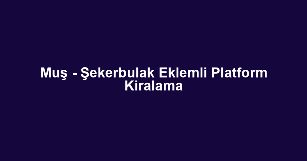 Muş - Şekerbulak Eklemli Platform Kiralama