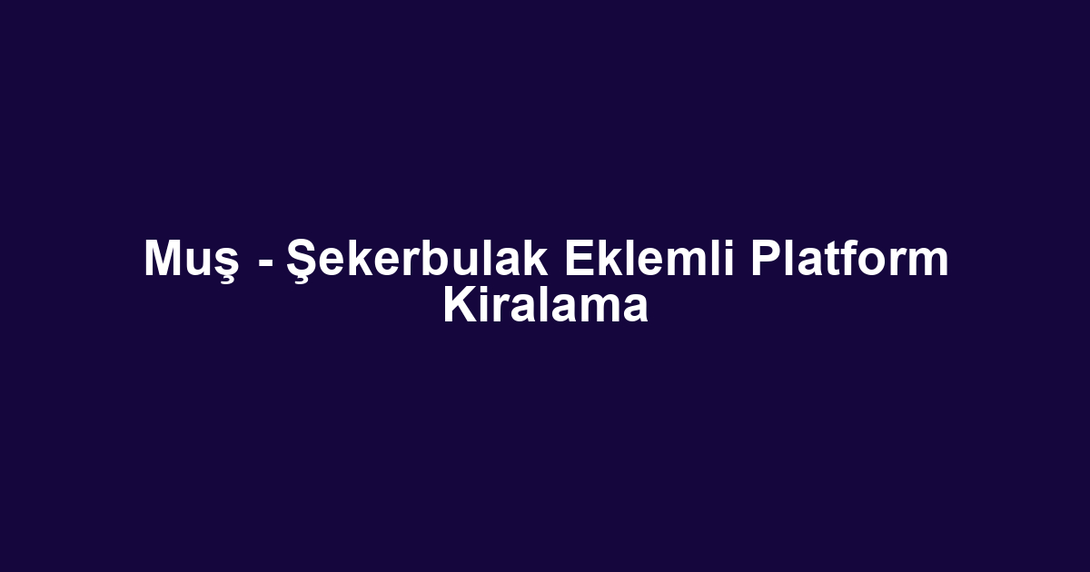 Muş - Şekerbulak Eklemli Platform Kiralama