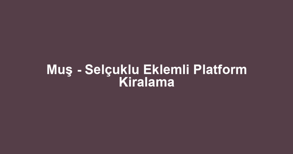 Muş - Selçuklu Eklemli Platform Kiralama
