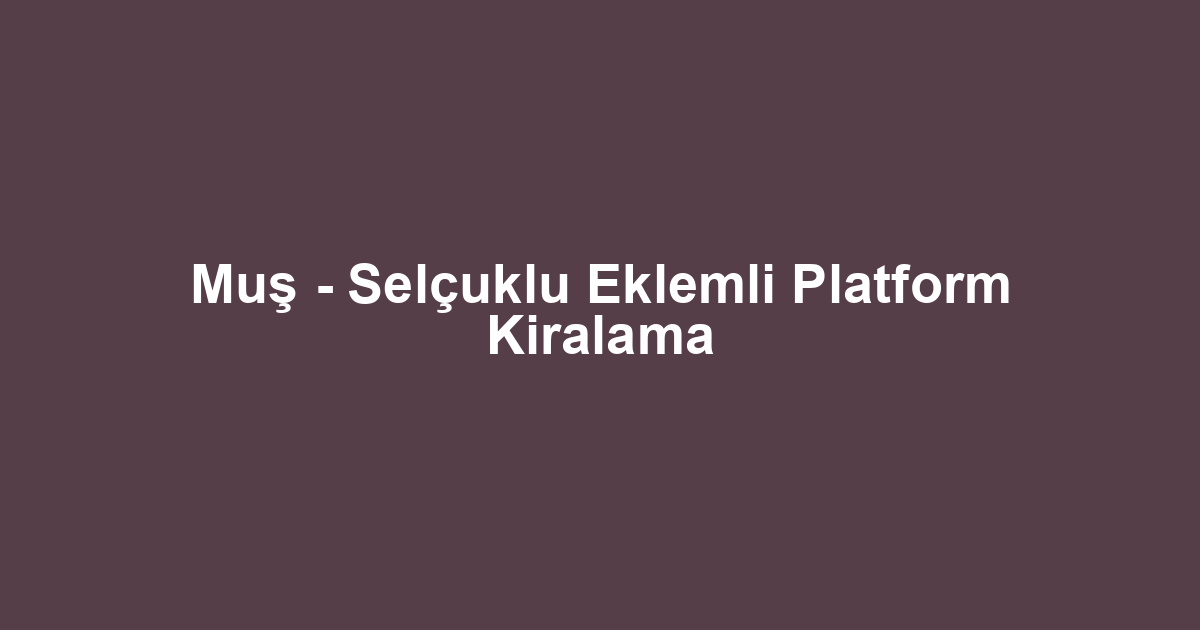 Muş - Selçuklu Eklemli Platform Kiralama