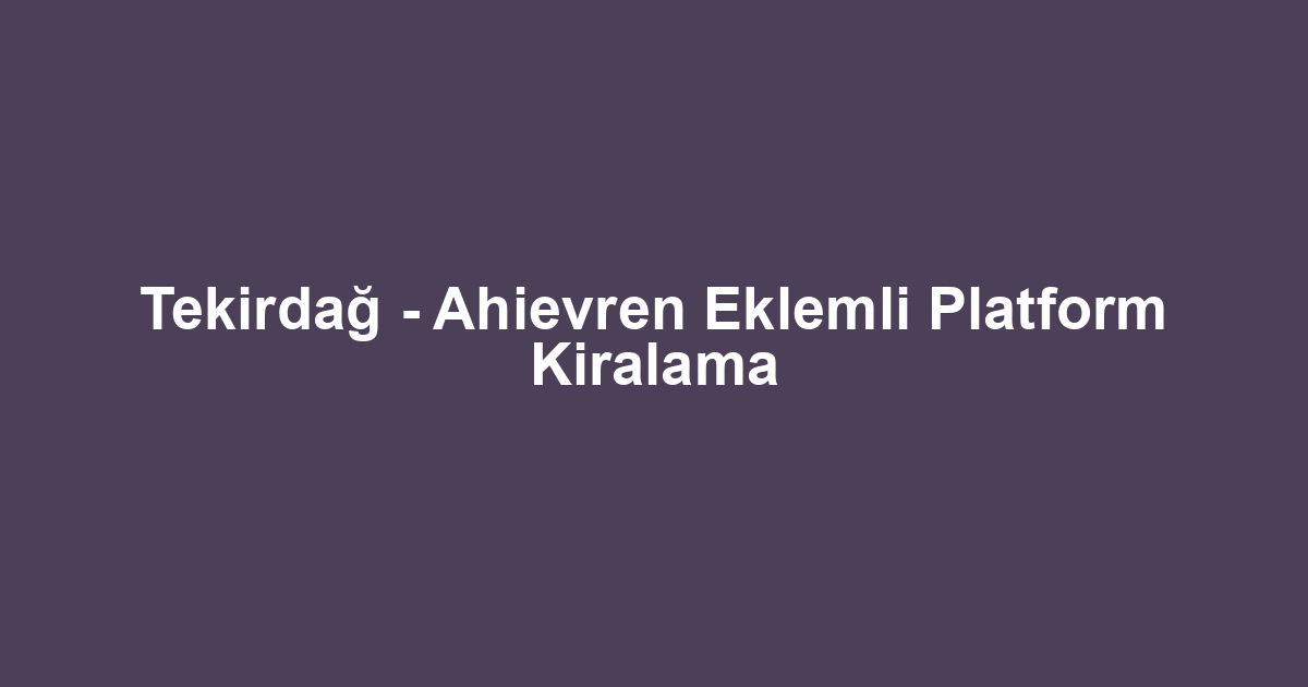 Tekirdağ - Ahievren Eklemli Platform Kiralama