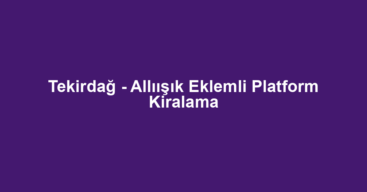 Tekirdağ - Allıışık Eklemli Platform Kiralama