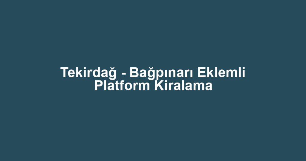 Tekirdağ - Bağpınarı Eklemli Platform Kiralama