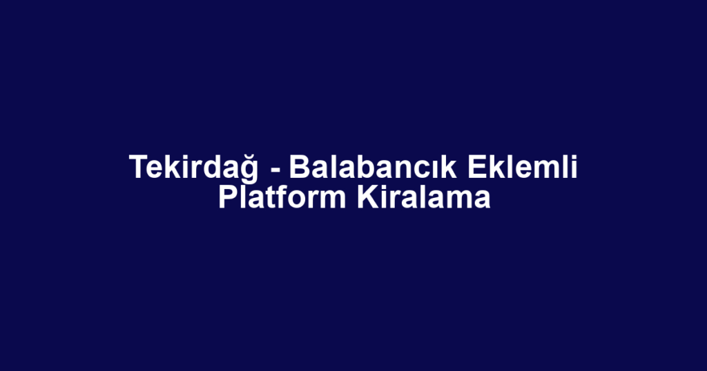 Tekirdağ - Balabancık Eklemli Platform Kiralama