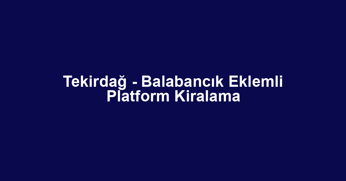 Tekirdağ - Balabancık Eklemli Platform Kiralama