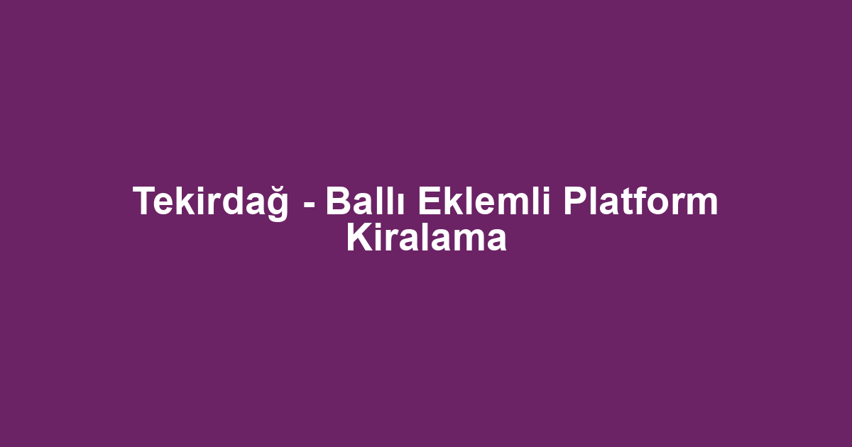 Tekirdağ - Ballı Eklemli Platform Kiralama