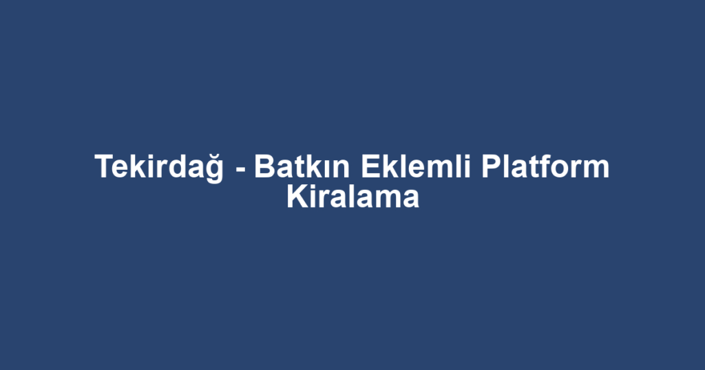 Tekirdağ - Batkın Eklemli Platform Kiralama