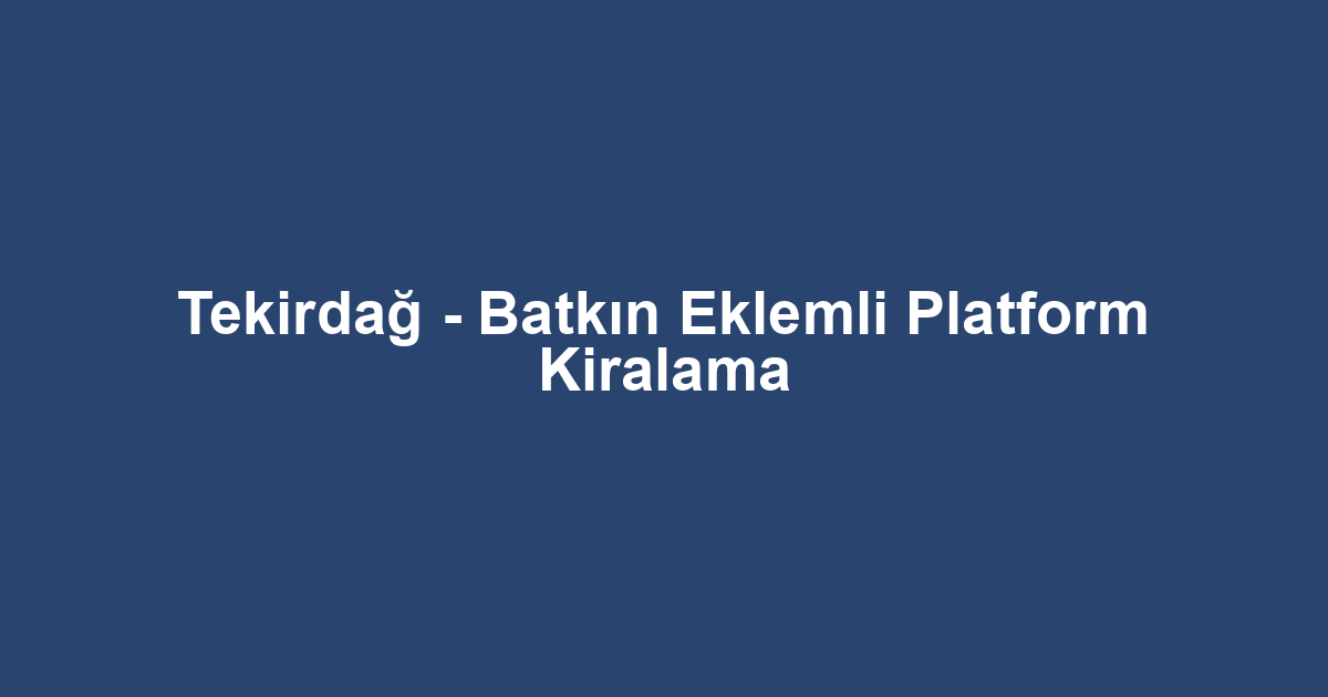 Tekirdağ - Batkın Eklemli Platform Kiralama