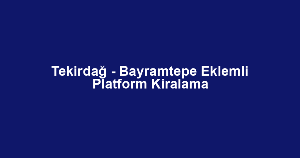 Tekirdağ - Bayramtepe Eklemli Platform Kiralama