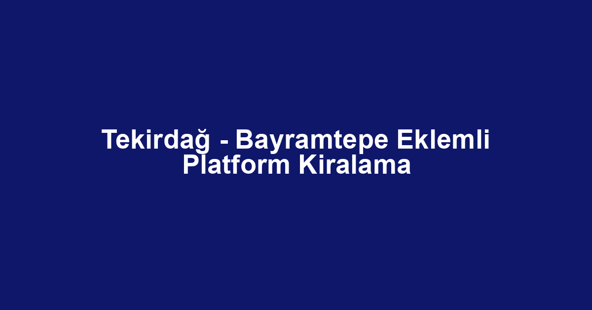 Tekirdağ - Bayramtepe Eklemli Platform Kiralama
