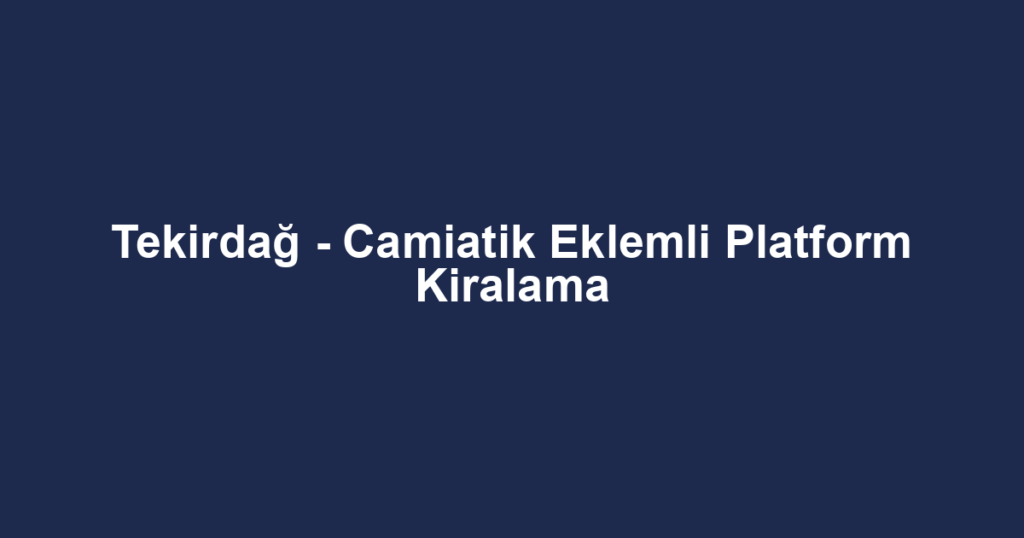 Tekirdağ - Camiatik Eklemli Platform Kiralama