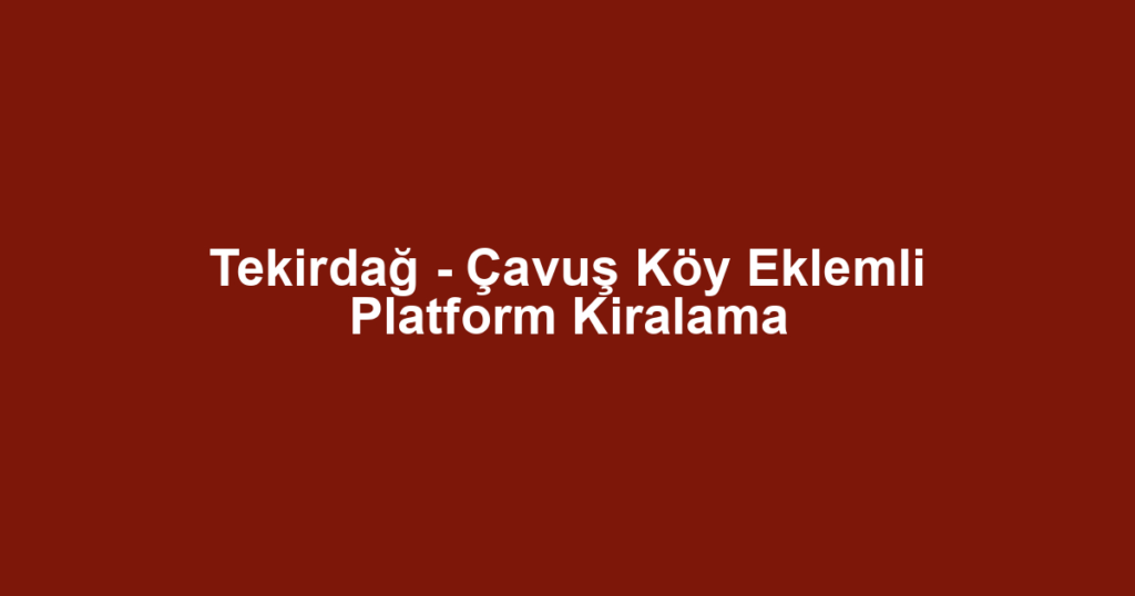 Tekirdağ - Çavuş Köy Eklemli Platform Kiralama
