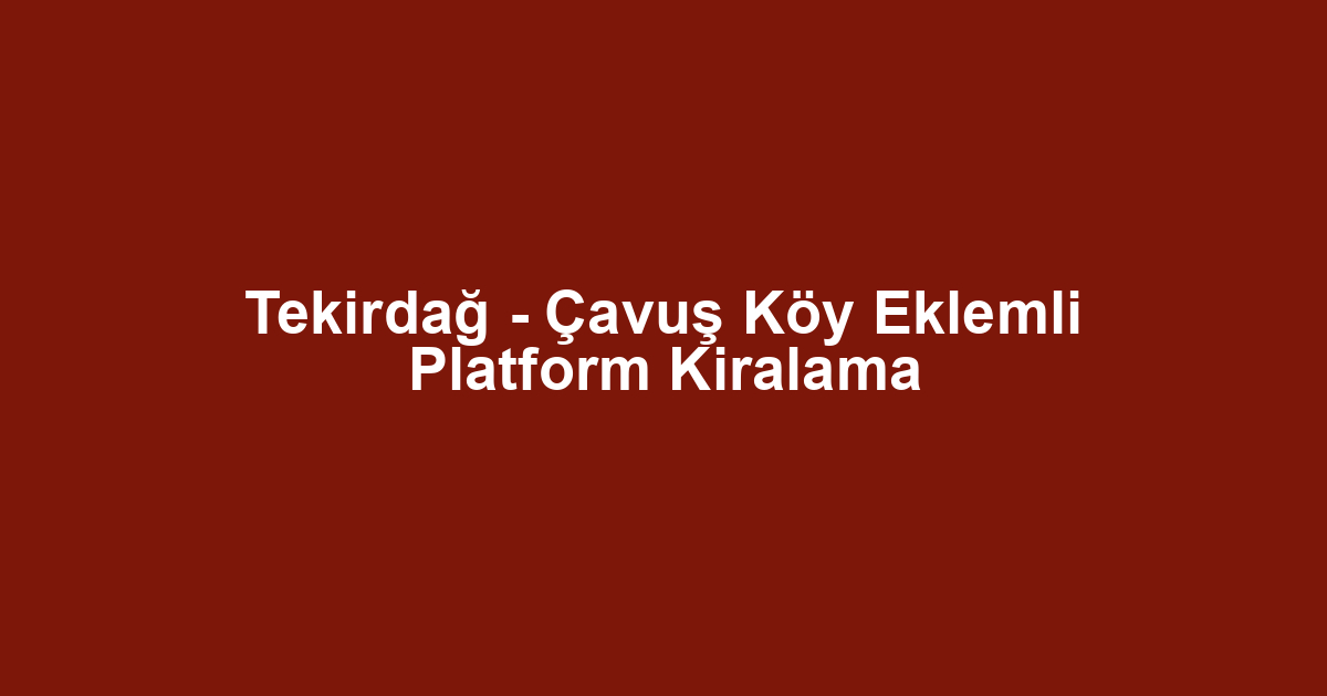 Tekirdağ - Çavuş Köy Eklemli Platform Kiralama