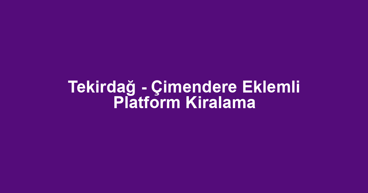 Tekirdağ - Çimendere Eklemli Platform Kiralama