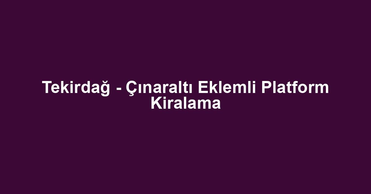 Tekirdağ - Çınaraltı Eklemli Platform Kiralama