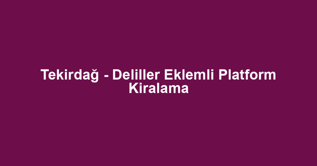 Tekirdağ - Deliller Eklemli Platform Kiralama