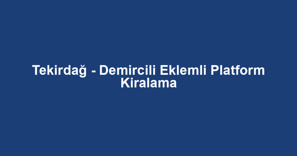 Tekirdağ - Demircili Eklemli Platform Kiralama