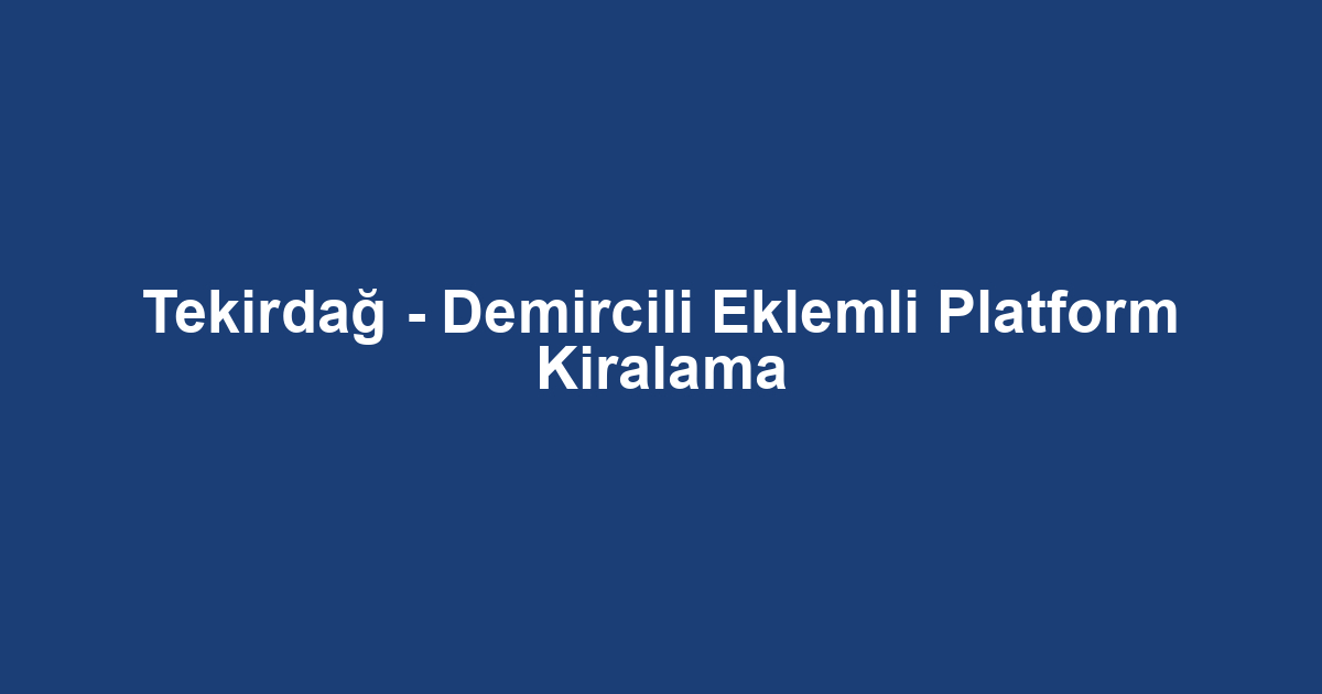 Tekirdağ - Demircili Eklemli Platform Kiralama