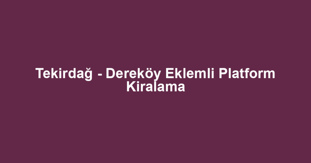Tekirdağ - Dereköy Eklemli Platform Kiralama