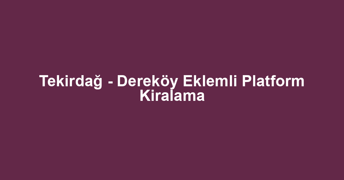 Tekirdağ - Dereköy Eklemli Platform Kiralama