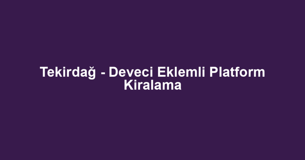 Tekirdağ - Deveci Eklemli Platform Kiralama