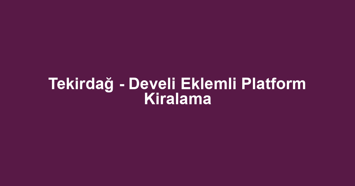 Tekirdağ - Develi Eklemli Platform Kiralama