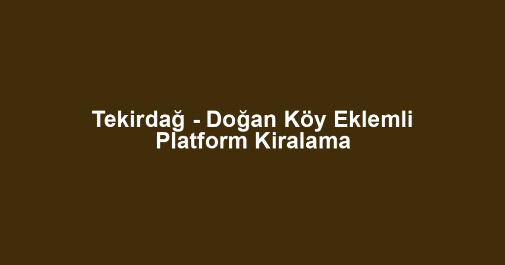Tekirdağ - Doğan Köy Eklemli Platform Kiralama