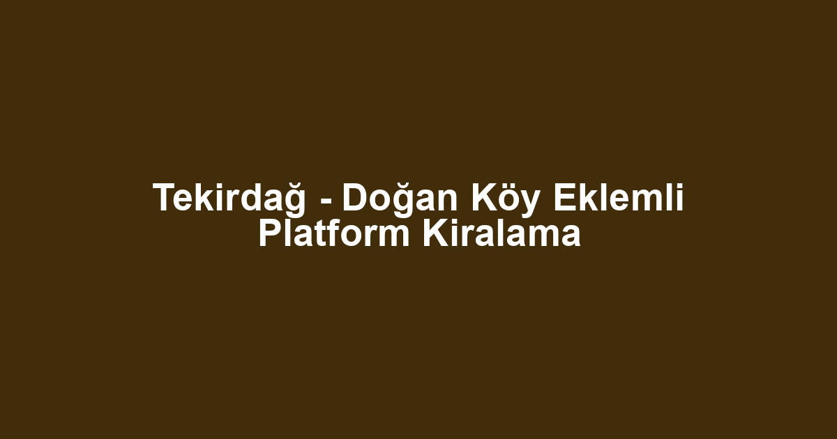 Tekirdağ - Doğan Köy Eklemli Platform Kiralama