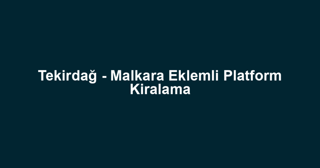 Tekirdağ - Malkara Eklemli Platform Kiralama