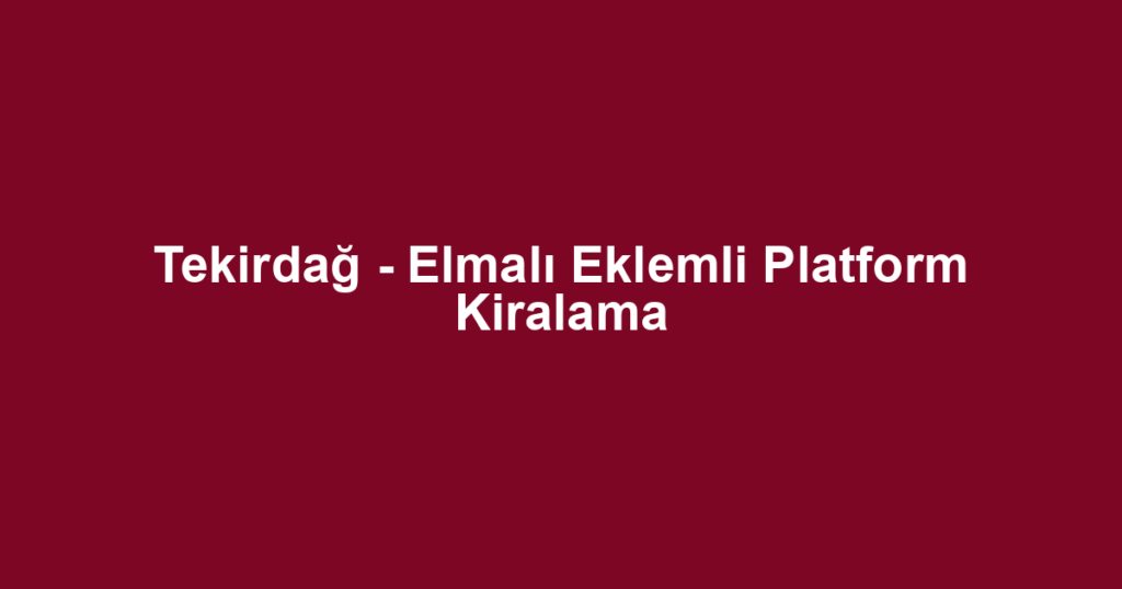 Tekirdağ - Elmalı Eklemli Platform Kiralama