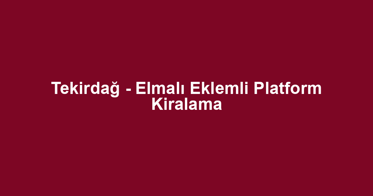 Tekirdağ - Elmalı Eklemli Platform Kiralama