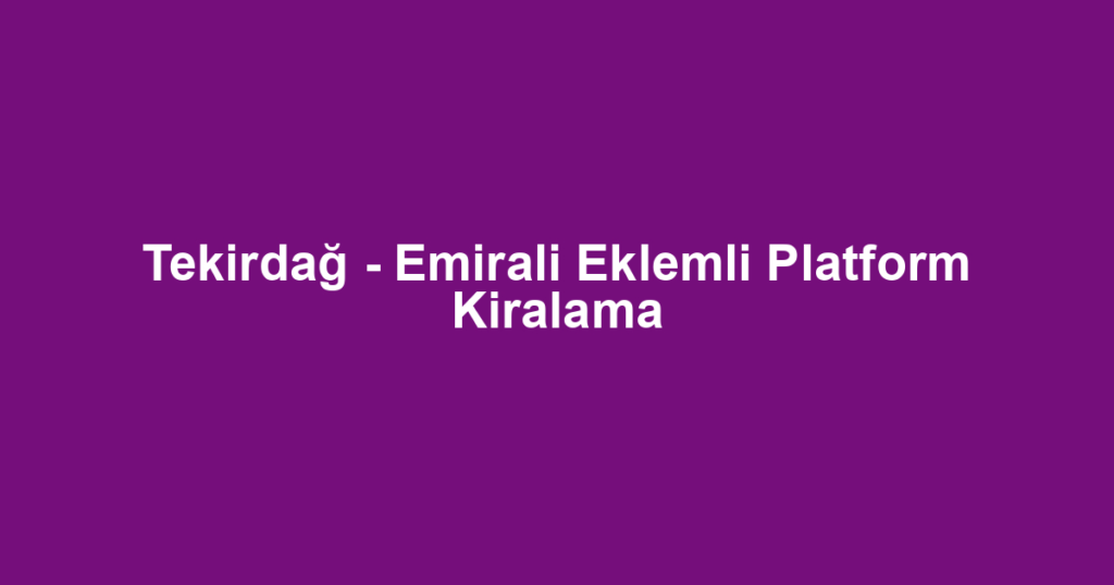 Tekirdağ - Emirali Eklemli Platform Kiralama