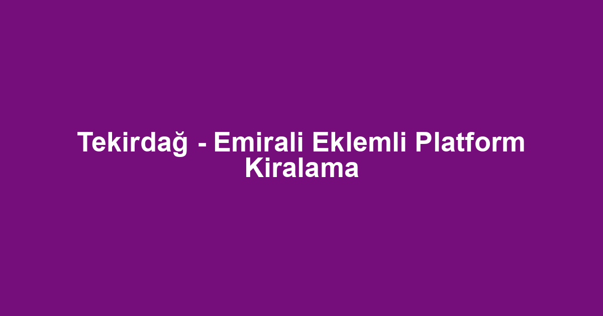 Tekirdağ - Emirali Eklemli Platform Kiralama