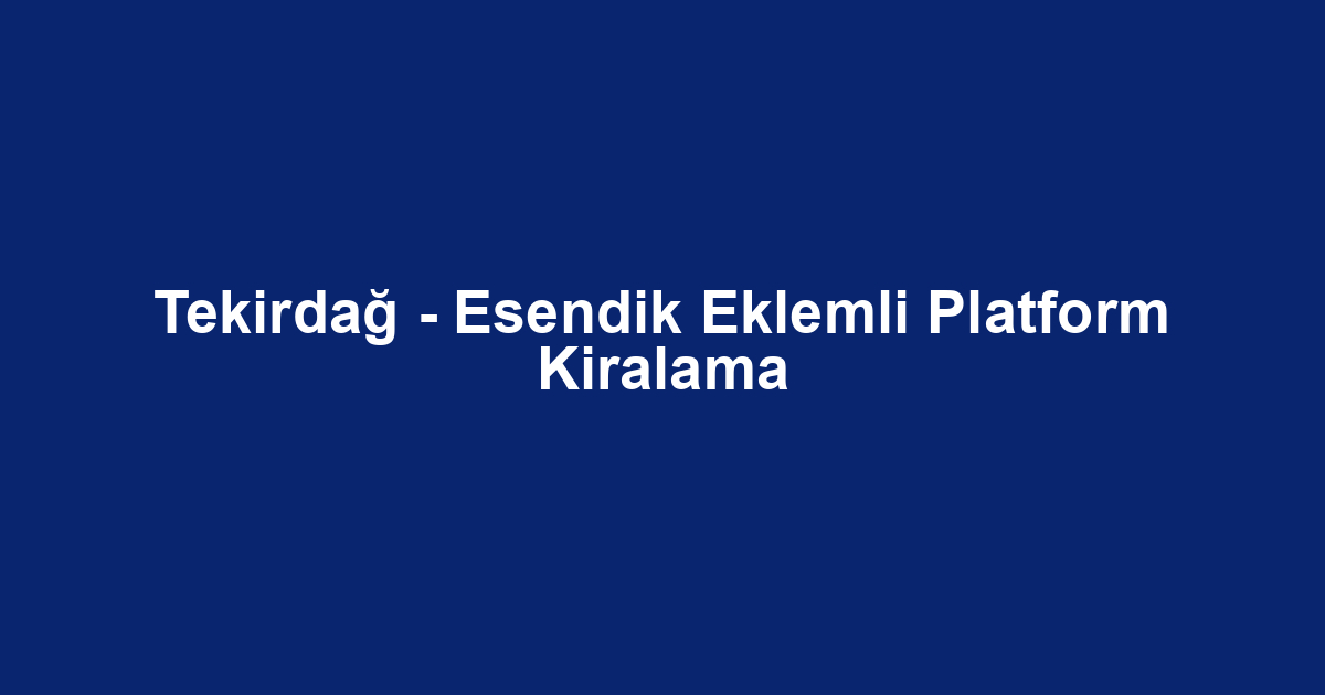 Tekirdağ - Esendik Eklemli Platform Kiralama