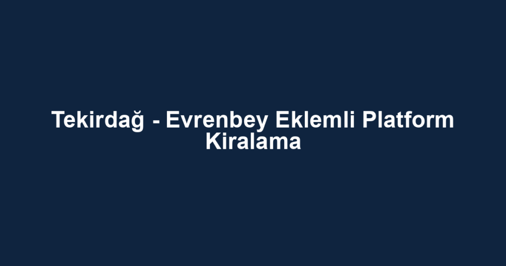 Tekirdağ - Evrenbey Eklemli Platform Kiralama