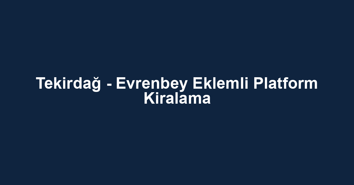 Tekirdağ - Evrenbey Eklemli Platform Kiralama