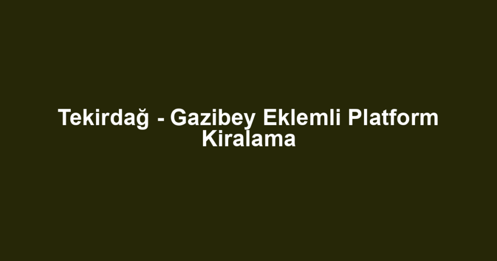 Tekirdağ - Gazibey Eklemli Platform Kiralama