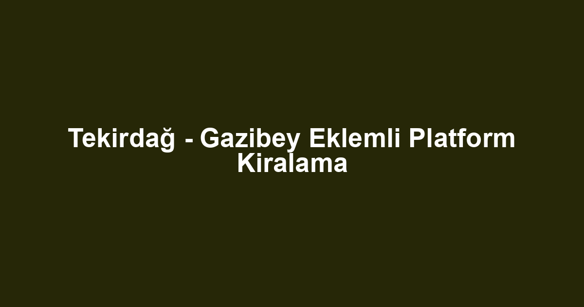 Tekirdağ - Gazibey Eklemli Platform Kiralama