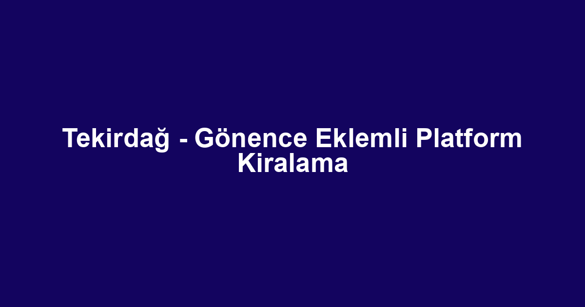 Tekirdağ - Gönence Eklemli Platform Kiralama