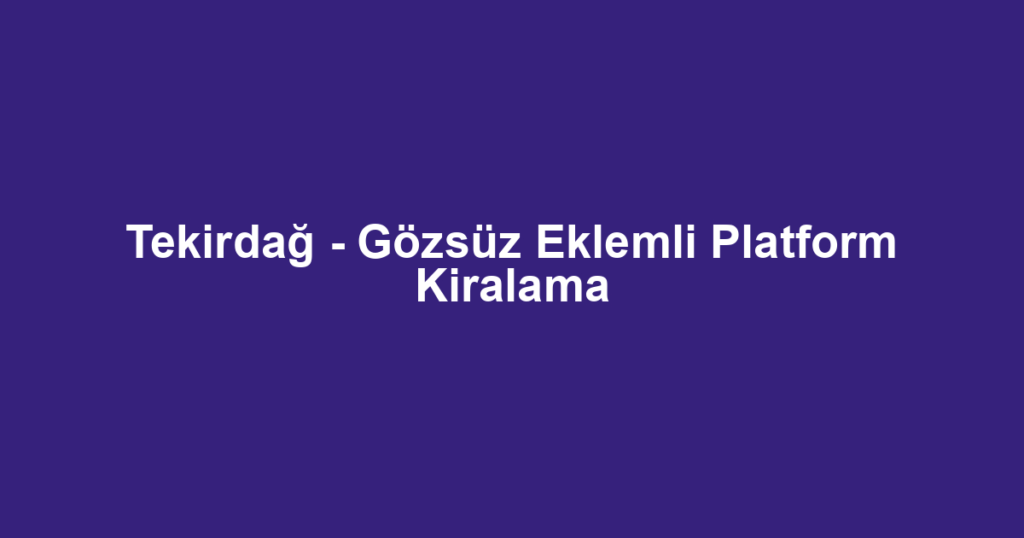 Tekirdağ - Gözsüz Eklemli Platform Kiralama