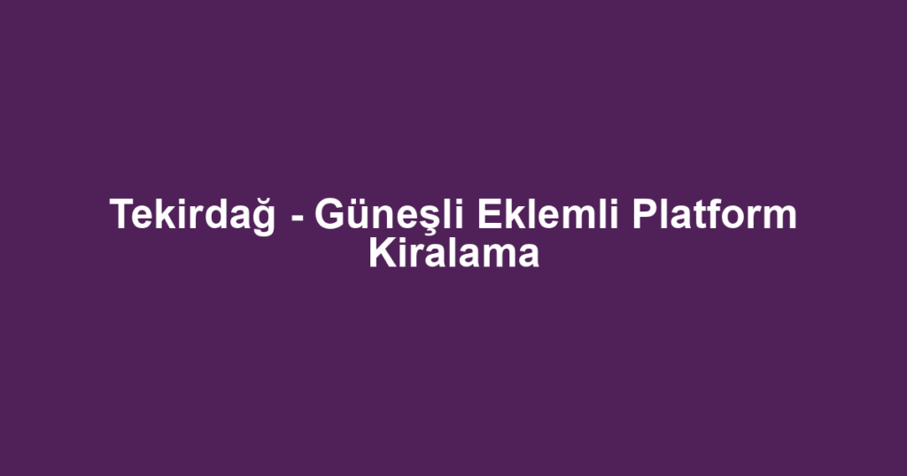 Tekirdağ - Güneşli Eklemli Platform Kiralama