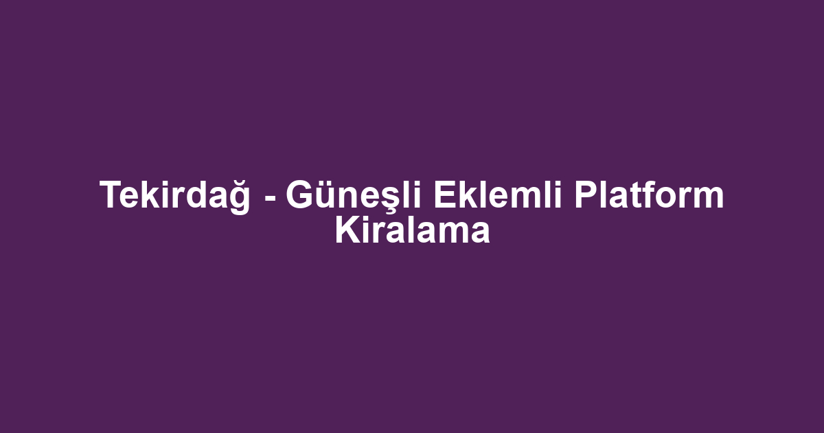 Tekirdağ - Güneşli Eklemli Platform Kiralama