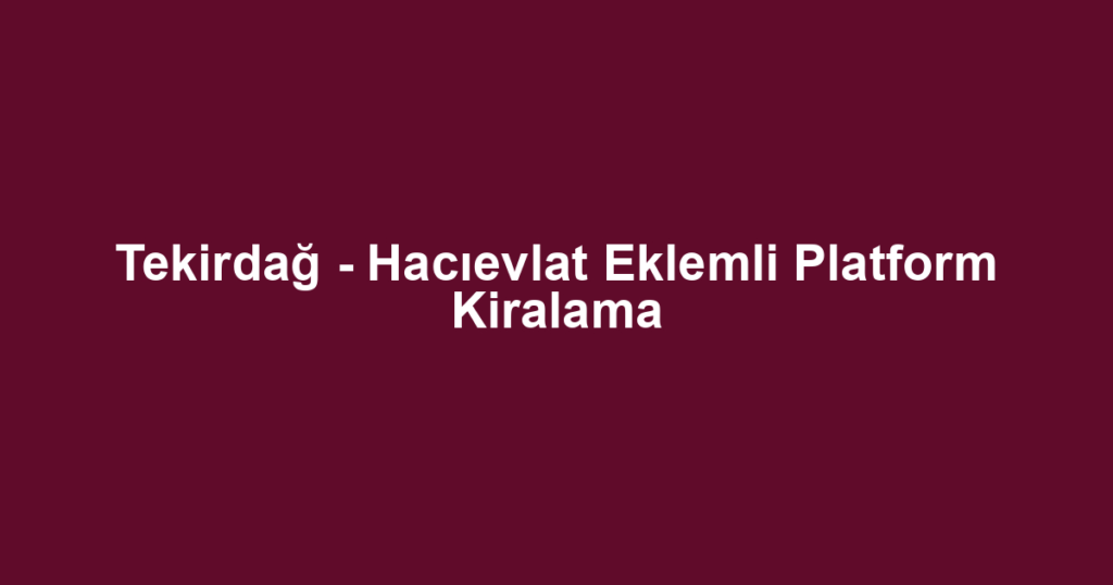 Tekirdağ - Hacıevlat Eklemli Platform Kiralama