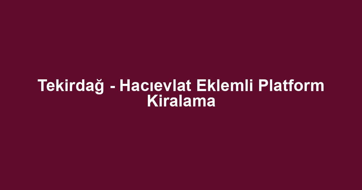 Tekirdağ - Hacıevlat Eklemli Platform Kiralama