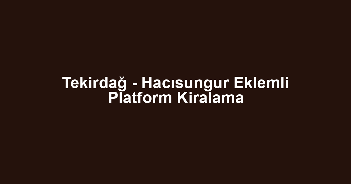 Tekirdağ - Hacısungur Eklemli Platform Kiralama